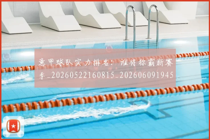 意甲球队实力排名:谁将称霸新赛季_20260522160815_20260609194545