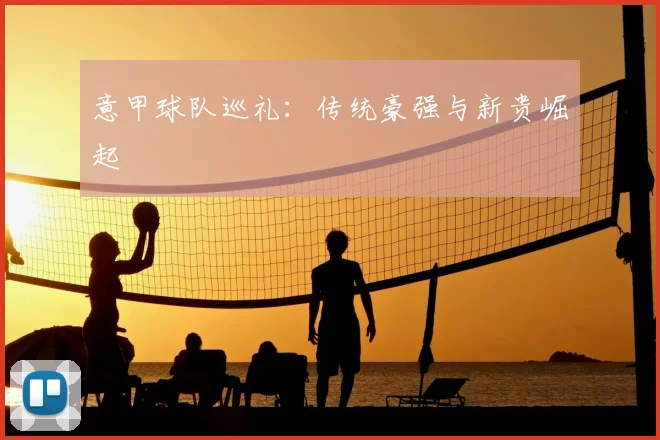 意甲球队巡礼：传统豪强与新贵崛起
