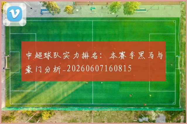中超球队实力排名:本赛季黑马与豪门分析_20260607160815
