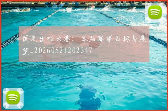 国足出征大赛：本届赛事目标与展望_20260521202347