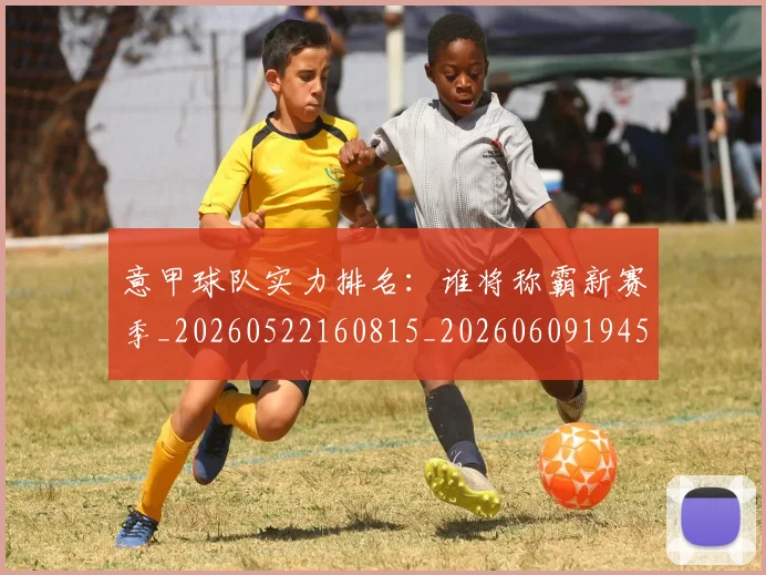 意甲球队实力排名：谁将称霸新赛季_20260522160815_20260609194545