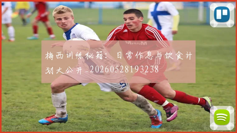 梅西训练秘籍：日常作息与饮食计划大公开_20260528193238