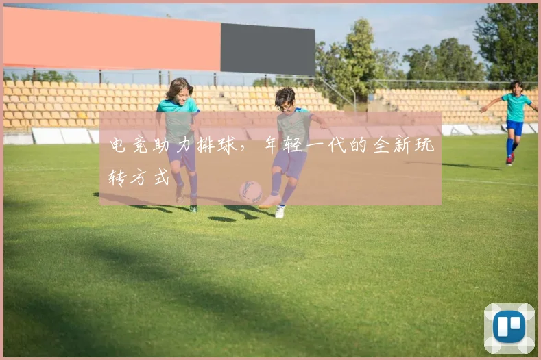 电竞助力排球，年轻一代的全新玩转方式